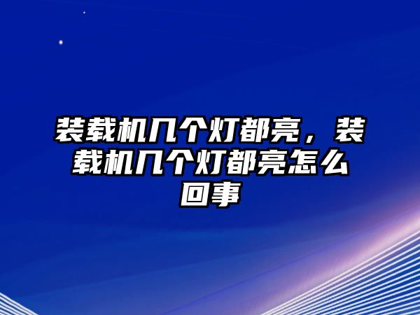 裝載機(jī)幾個(gè)燈都亮，裝載機(jī)幾個(gè)燈都亮怎么回事