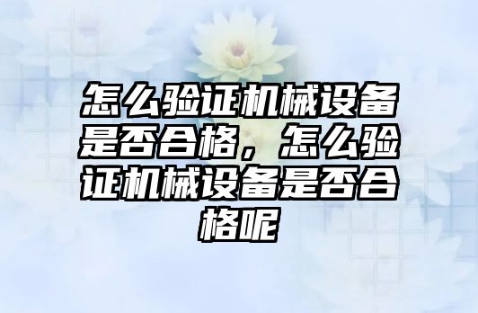 怎么驗證機械設備是否合格，怎么驗證機械設備是否合格呢