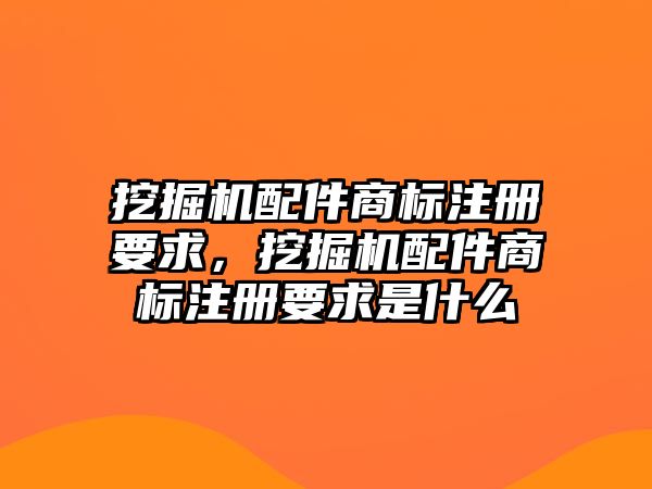 挖掘機配件商標注冊要求，挖掘機配件商標注冊要求是什么