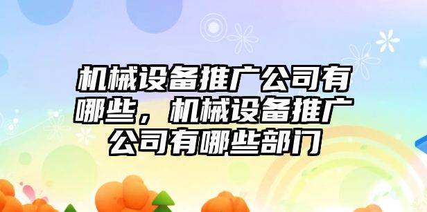 機(jī)械設(shè)備推廣公司有哪些，機(jī)械設(shè)備推廣公司有哪些部門(mén)