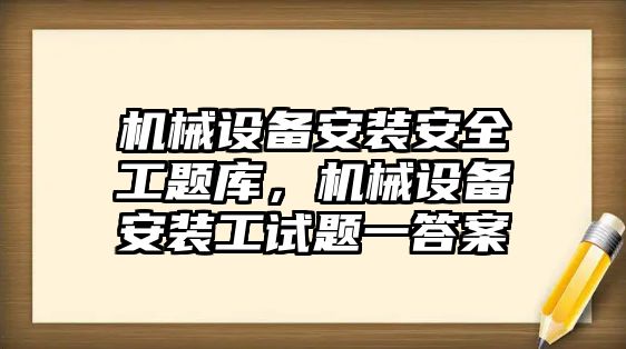 機械設備安裝安全工題庫，機械設備安裝工試題一答案