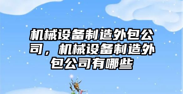 機械設(shè)備制造外包公司，機械設(shè)備制造外包公司有哪些