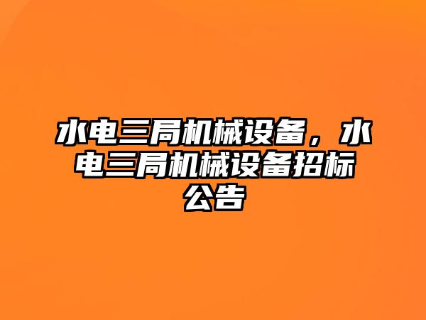 水電三局機(jī)械設(shè)備，水電三局機(jī)械設(shè)備招標(biāo)公告