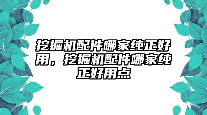 挖掘機配件哪家純正好用，挖掘機配件哪家純正好用點