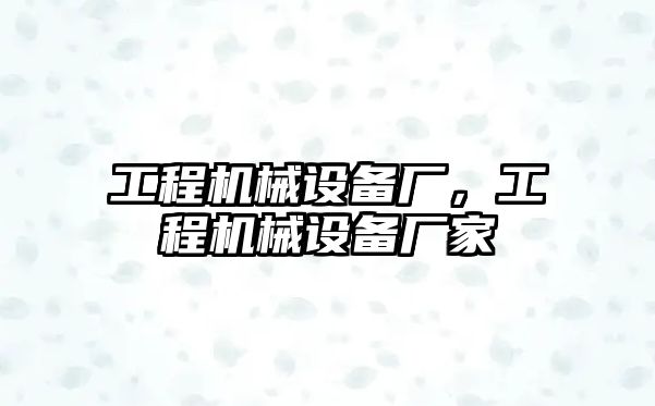 工程機械設備廠，工程機械設備廠家