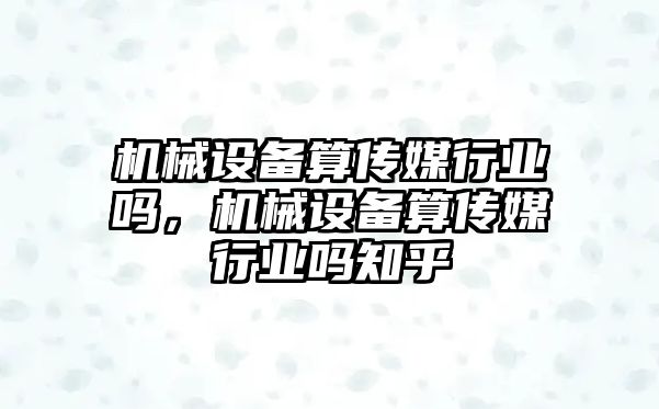 機械設備算傳媒行業(yè)嗎，機械設備算傳媒行業(yè)嗎知乎