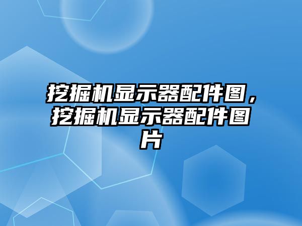 挖掘機顯示器配件圖，挖掘機顯示器配件圖片