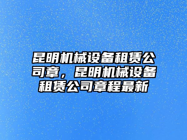 昆明機械設備租賃公司章，昆明機械設備租賃公司章程最新