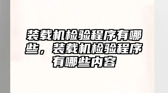 裝載機檢驗程序有哪些，裝載機檢驗程序有哪些內容