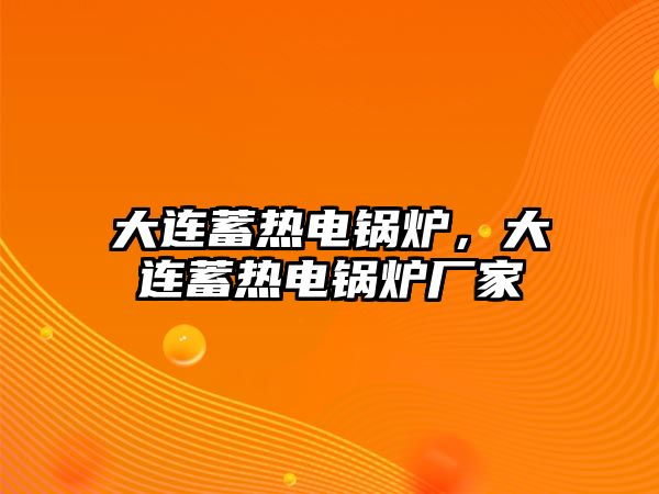 大連蓄熱電鍋爐，大連蓄熱電鍋爐廠家