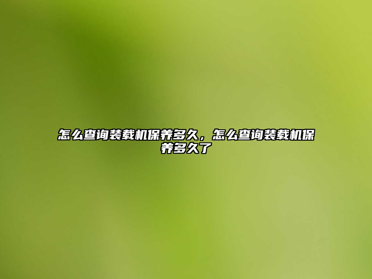 怎么查詢裝載機(jī)保養(yǎng)多久，怎么查詢裝載機(jī)保養(yǎng)多久了