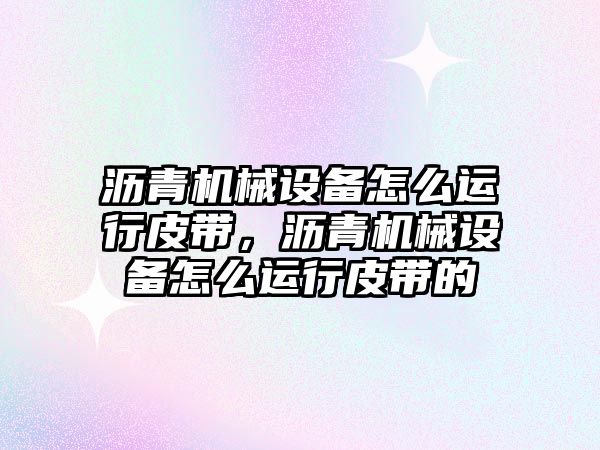 瀝青機械設備怎么運行皮帶，瀝青機械設備怎么運行皮帶的