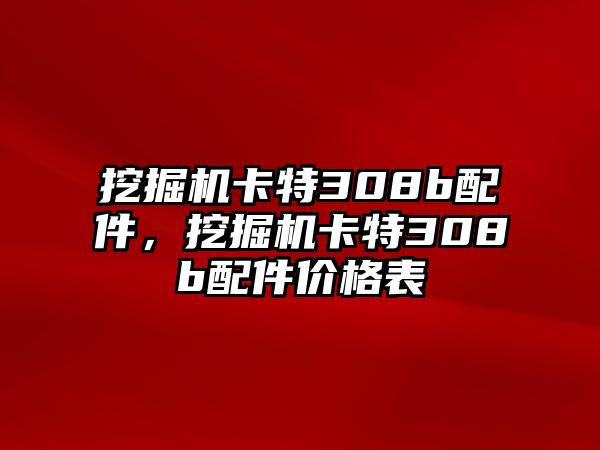 挖掘機卡特308b配件，挖掘機卡特308b配件價格表