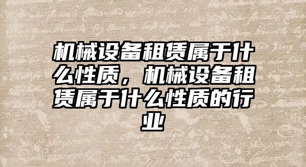 機械設備租賃屬于什么性質，機械設備租賃屬于什么性質的行業