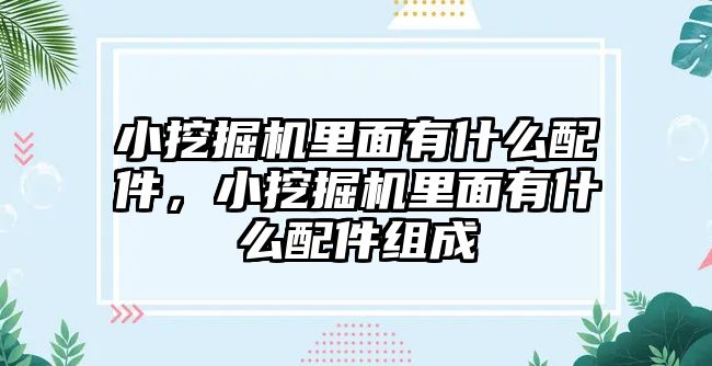 小挖掘機里面有什么配件，小挖掘機里面有什么配件組成