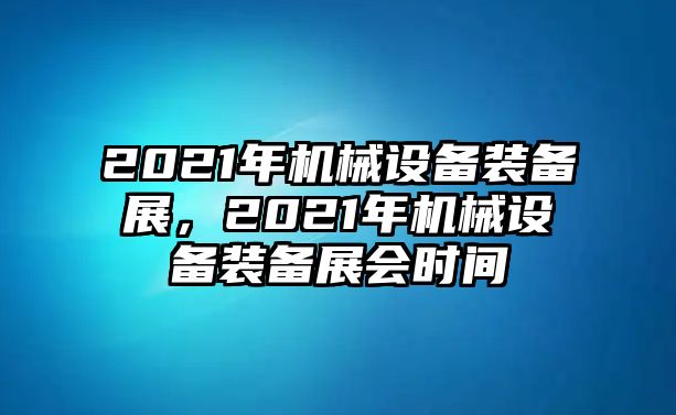 2021年機械設備裝備展，2021年機械設備裝備展會時間