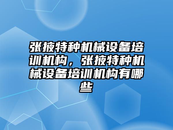 張掖特種機械設(shè)備培訓機構(gòu)，張掖特種機械設(shè)備培訓機構(gòu)有哪些