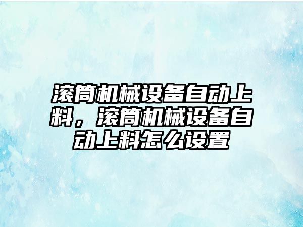 滾筒機械設備自動上料，滾筒機械設備自動上料怎么設置