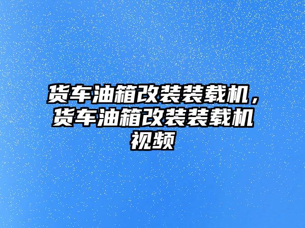 貨車油箱改裝裝載機，貨車油箱改裝裝載機視頻