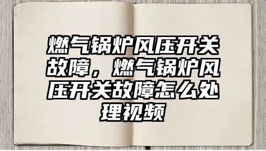 燃氣鍋爐風壓開關故障，燃氣鍋爐風壓開關故障怎么處理視頻