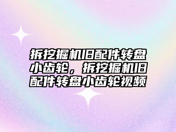 拆挖掘機舊配件轉盤小齒輪，拆挖掘機舊配件轉盤小齒輪視頻