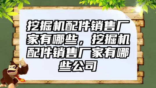 挖掘機配件銷售廠家有哪些，挖掘機配件銷售廠家有哪些公司