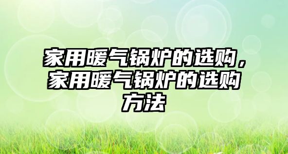 家用暖氣鍋爐的選購，家用暖氣鍋爐的選購方法