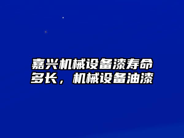 嘉興機械設(shè)備漆壽命多長，機械設(shè)備油漆