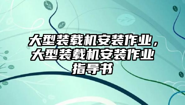 大型裝載機安裝作業，大型裝載機安裝作業指導書