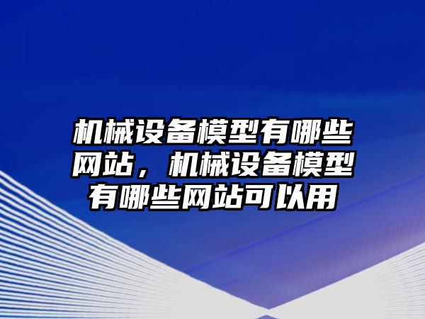 機械設備模型有哪些網站，機械設備模型有哪些網站可以用