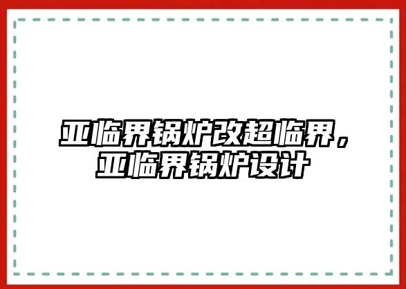 亞臨界鍋爐改超臨界，亞臨界鍋爐設計