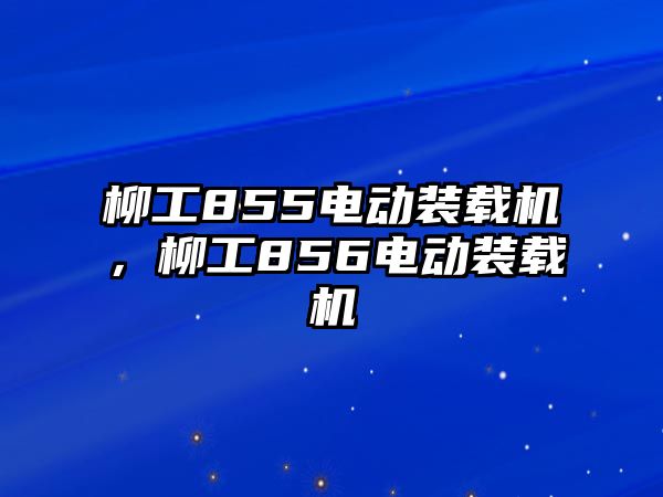 柳工855電動裝載機，柳工856電動裝載機