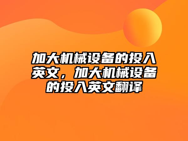 加大機械設備的投入英文，加大機械設備的投入英文翻譯