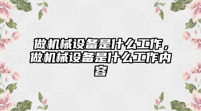 做機械設備是什么工作，做機械設備是什么工作內容