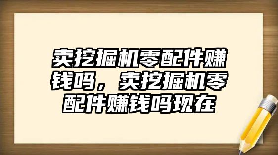 賣挖掘機零配件賺錢嗎，賣挖掘機零配件賺錢嗎現(xiàn)在