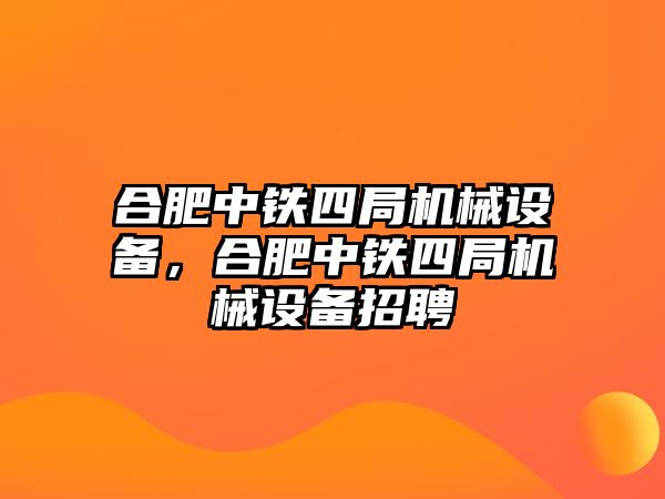 合肥中鐵四局機械設備，合肥中鐵四局機械設備招聘