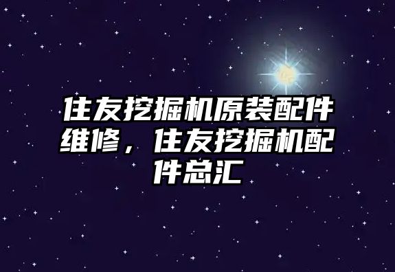 住友挖掘機原裝配件維修，住友挖掘機配件總匯