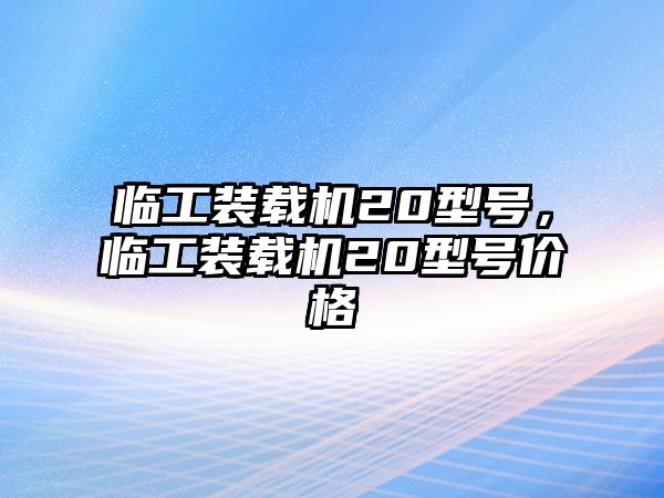 臨工裝載機20型號，臨工裝載機20型號價格