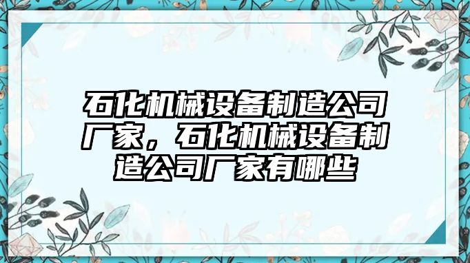 石化機(jī)械設(shè)備制造公司廠(chǎng)家，石化機(jī)械設(shè)備制造公司廠(chǎng)家有哪些