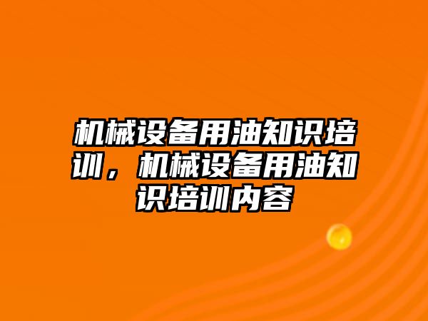 機械設(shè)備用油知識培訓，機械設(shè)備用油知識培訓內(nèi)容