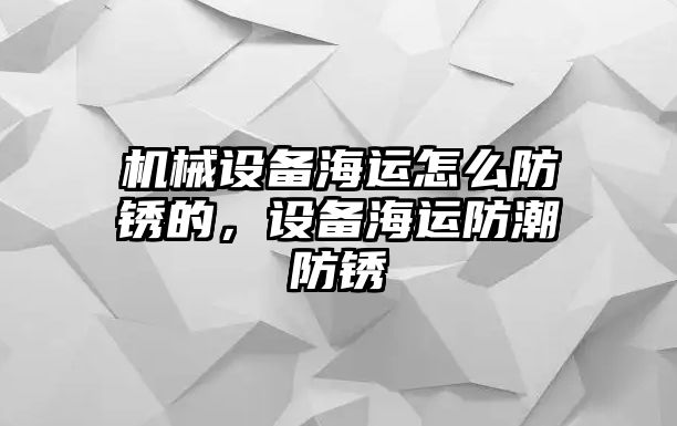 機械設備海運怎么防銹的，設備海運防潮防銹