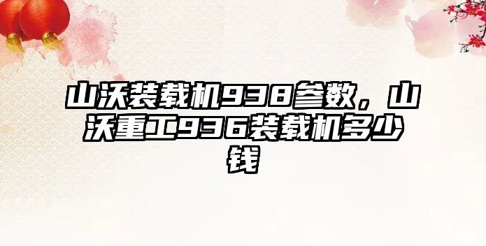 山沃裝載機938參數，山沃重工936裝載機多少錢