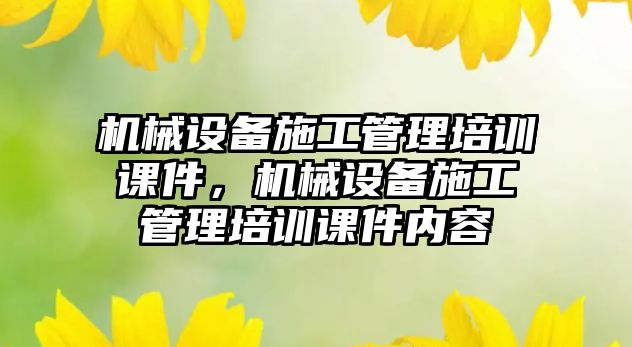 機械設備施工管理培訓課件，機械設備施工管理培訓課件內容