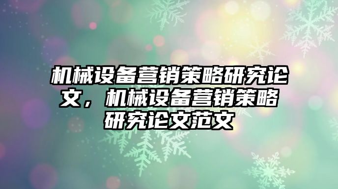 機(jī)械設(shè)備營銷策略研究論文，機(jī)械設(shè)備營銷策略研究論文范文