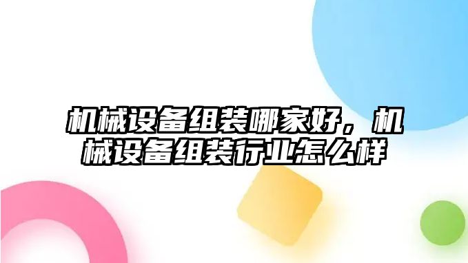 機(jī)械設(shè)備組裝哪家好，機(jī)械設(shè)備組裝行業(yè)怎么樣