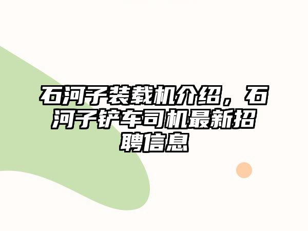 石河子裝載機(jī)介紹，石河子鏟車司機(jī)最新招聘信息