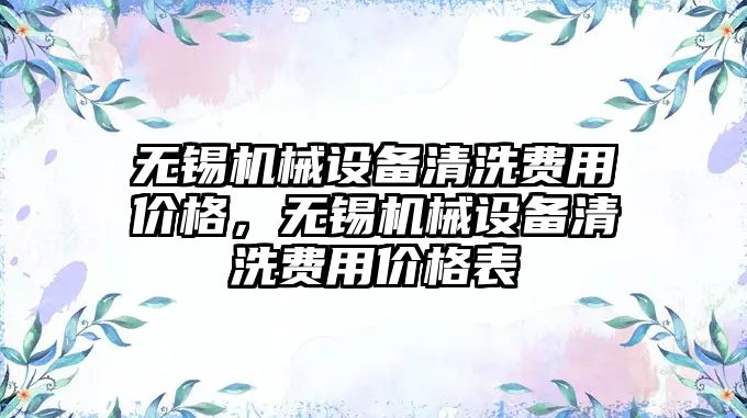 無錫機械設備清洗費用價格，無錫機械設備清洗費用價格表