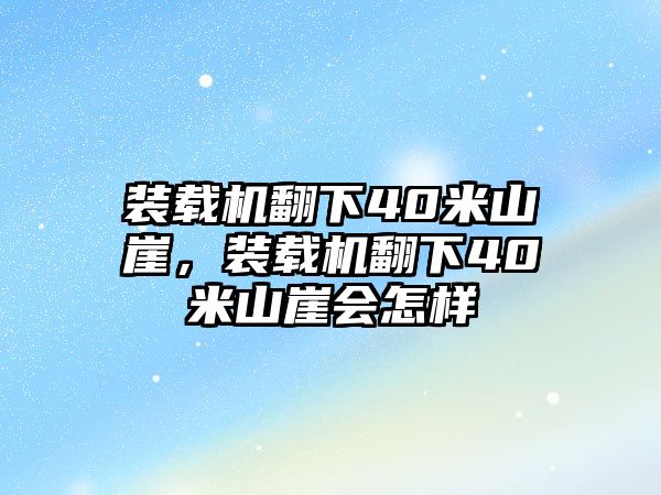 裝載機翻下40米山崖，裝載機翻下40米山崖會怎樣