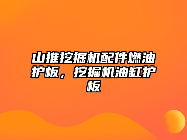 山推挖掘機配件燃油護板，挖掘機油缸護板