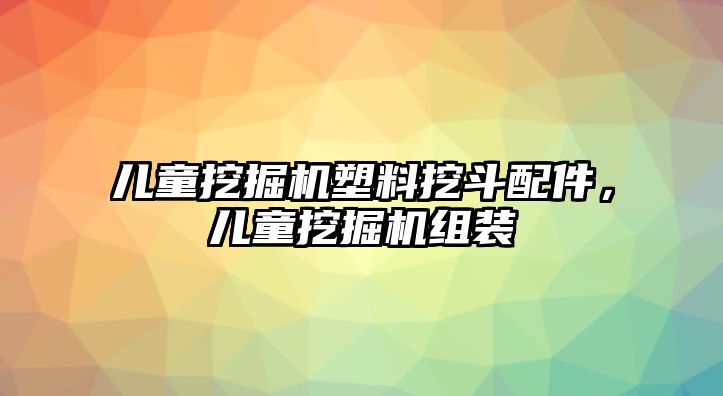 兒童挖掘機塑料挖斗配件，兒童挖掘機組裝